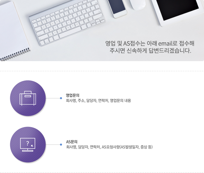 영업 및 AS접수는 아래 email로 접수해 
주시면 신속하게 답변드리겠습니다.
